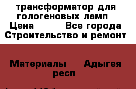 трансформатор для гологеновых ламп › Цена ­ 250 - Все города Строительство и ремонт » Материалы   . Адыгея респ.